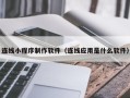渭南连线小程序制作软件（连线应用是什么软件）