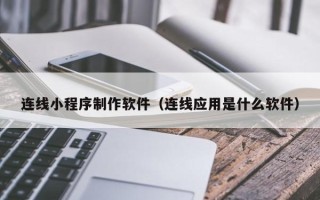 渭南连线小程序制作软件（连线应用是什么软件）