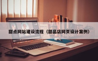 渭南甜点网站建设流程（甜品店网页设计案例）