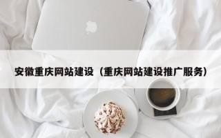 渭南安徽重庆网站建设（重庆网站建设推广服务）