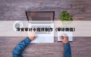 渭南淳安审计小程序制作（审计微信）