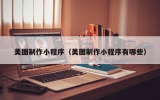 渭南美图制作小程序（美图制作小程序有哪些）