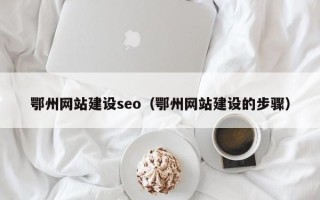 渭南鄂州网站建设seo（鄂州网站建设的步骤）