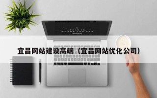 渭南宜昌网站建设高端（宜昌网站优化公司）
