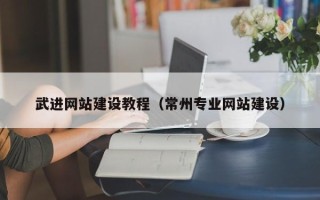 渭南武进网站建设教程（常州专业网站建设）