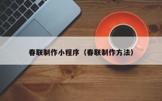 渭南春联制作小程序（春联制作方法）