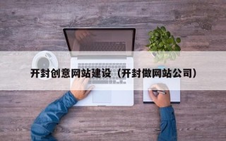 渭南开封创意网站建设（开封做网站公司）